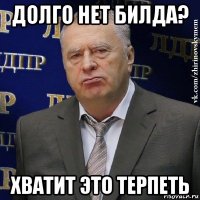 долго нет билда? хватит это терпеть