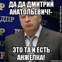 да да дмитрий анатольевич!- это та и есть анжелка!