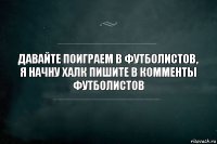 Давайте поиграем в футболистов, я начну Халк пишите в комменты футболистов