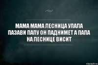 мама мама лесница упала пазави папу он паднимет а папа на леснице висит