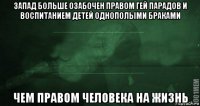 запад больше озабочен правом гей парадов и воспитанием детей однополыми браками чем правом человека на жизнь