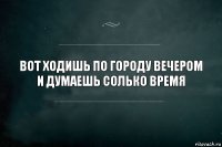 Вот ходишь по городу вечером и думаешь солько время