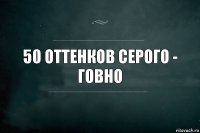 50 оттенков серого - говно