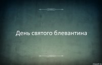 День святого блевантина