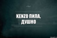 kenzo пила,
душно