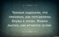 Чуоные кадозали, что нвеажно, как потсавлены бкувы в лосве. Жавно льотко, как итчается ослво.