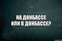 на донбассе
или в донбассе?