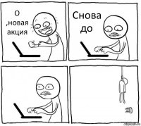 О ,новая акция Снова до  