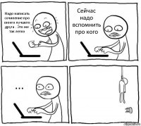 Надо написать сочинение про своего лучшего друга . Это же так легко Сейчас надо вспомнить про кого ... 