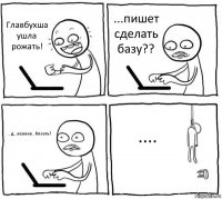 Главбухша ушла рожать! ...пишет сделать базу?? ...д...каааак...блеать? ....