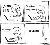 Да,да 97% Ошибка загрузки Что?Как?Пойду повешусь! Прощайте