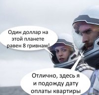 Один доллар на этой планете равен 8 гривнам! Отлично, здесь я и подожду дату оплаты квартиры