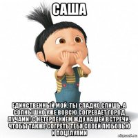 саша единственный мой, ты сладко спишь, а солнышко уже вовсю согревает город лучами! с нетерпением жду нашей встречи, чтобы также согреть тебя своей любовью и поцелуями