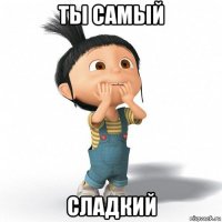 ты самый сладкий