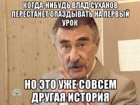 когда-нибудь влад суханов перестанет опаздывать на первый урок но это уже совсем другая история