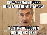 когда-ниубдь монич перестанет играть за акса но это уже совсем другая история