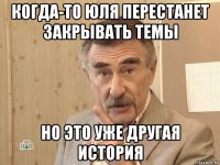 когда-то юля перестанет закрывать темы но это уже другая история