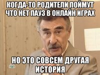 когда-то родители поймут что нет пауз в онлайн играх но это совсем другая история