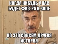 когда нибудь у нас будет физ-ра в зале но это совсем другая история