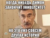 когда-нибудь димон закончит университет но это уже совсем другая история