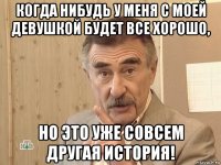 когда нибудь у меня с моей девушкой будет все хорошо, но это уже совсем другая история!