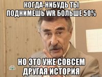 когда-нибудь ты поднимешь wr больше 50% но это уже совсем другая история