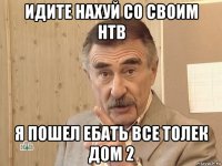 идите нахуй со своим нтв я пошел ебать все толек дом 2