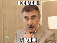 не владик, а вадик