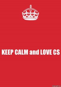 KEEP CALM and LOVE CS