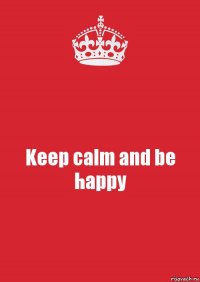 Keep calm and be happy