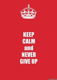 KEEP
CALM
and
NEVER
GIVE UP