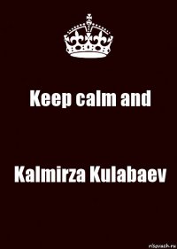 Keep calm and Kalmirza Kulabaev