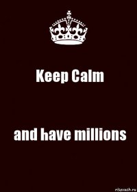 Keep Calm and have millions