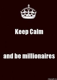 Keep Calm and be millionaires