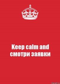 Keep calm and смотри заявки