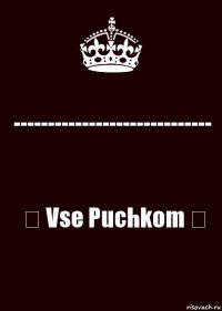 ----------------------------- ♛ Vse Puchkom ♛