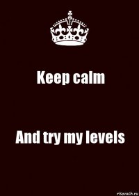 Keep calm And try my levels