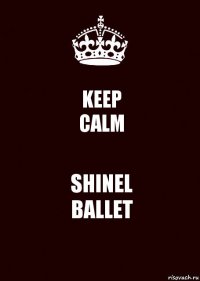 KEEP
CALM SHINEL
BALLET