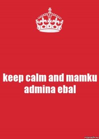 keep calm and mamku admina ebal