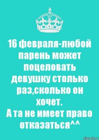 16 февраля-любой парень может поцеловать девушку столько раз,сколько он хочет.
А та не имеет право отказаться^^