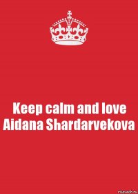 Keep calm and love Aidana Shardarvekova