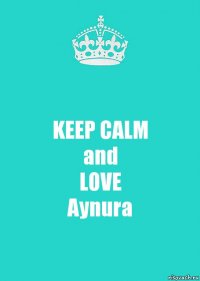 KEEP CALM
and
LOVE
Aynura