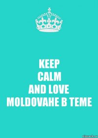 KEEP
CALM
AND LOVE
MOLDOVAНЕ В ТЕМЕ