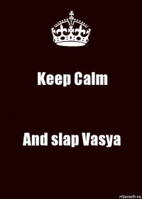 Keep Calm And slap Vasya