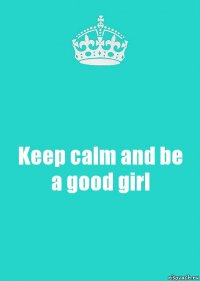 Keep calm and be a good girl