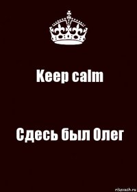 Keep calm Сдесь был Олег