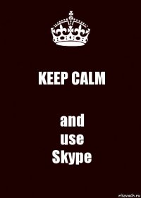 KEEP CALM and
use
Skype