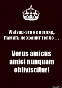 Watsap-это не взгляд.
Память не хранит тепло . . . Verus amicus amici nunquam obliviscitur!