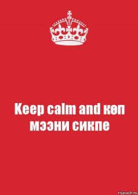 Keep calm and көп мээни сикпе