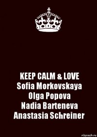  KEEP CALM & LOVE
Sofia Morkovskaya
Olga Popova
Nadia Barteneva
Anastasia Schreiner